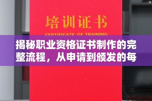 蒸湘揭秘职业资格证书制作的完整流程，从申请到颁发的每一步