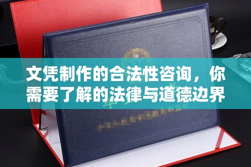 蒸湘文凭制作的合法性咨询，你需要了解的法律与道德边界