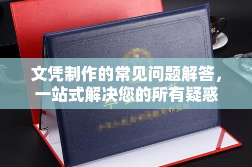 蒸湘文凭制作的常见问题解答，一站式解决您的所有疑惑