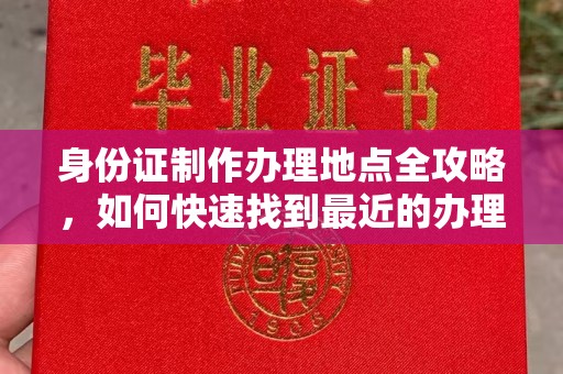 蒸湘身份证制作办理地点全攻略，如何快速找到最近的办理点