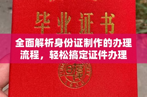 蒸湘全面解析身份证制作的办理流程，轻松搞定证件办理