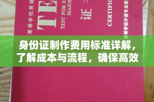 蒸湘身份证制作费用标准详解，了解成本与流程，确保高效办理