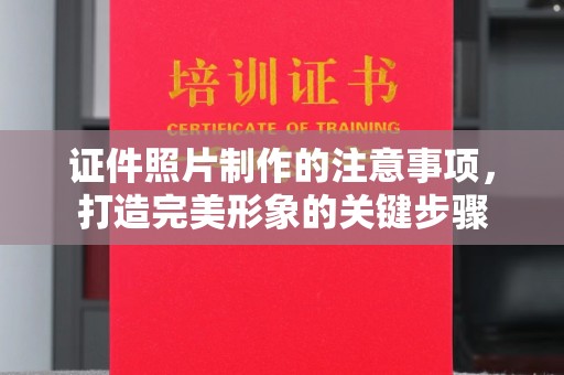 蒸湘证件照片制作的注意事项，打造完美形象的关键步骤