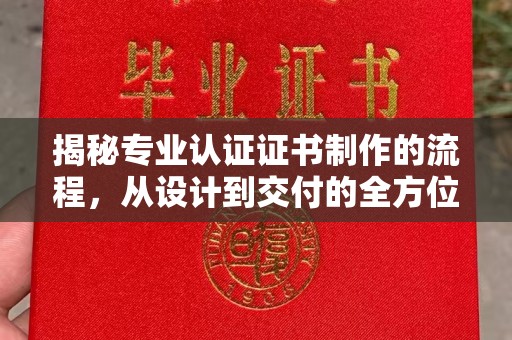 蒸湘揭秘专业认证证书制作的流程，从设计到交付的全方位指南