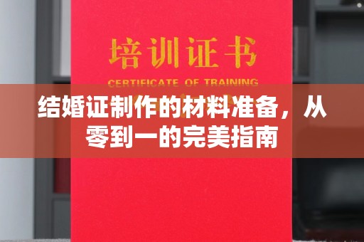 蒸湘结婚证制作的材料准备，从零到一的完美指南