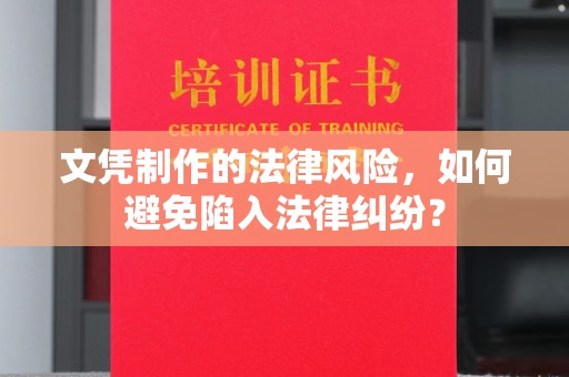 蒸湘文凭制作的法律风险，如何避免陷入法律纠纷？