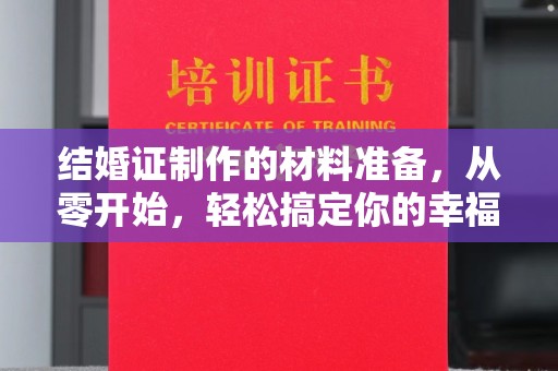 蒸湘结婚证制作的材料准备，从零开始，轻松搞定你的幸福证明