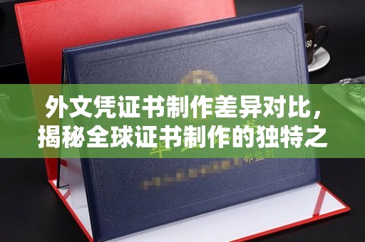 蒸湘外文凭证书制作差异对比，揭秘全球证书制作的独特之处