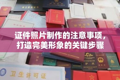蒸湘证件照片制作的注意事项，打造完美形象的关键步骤