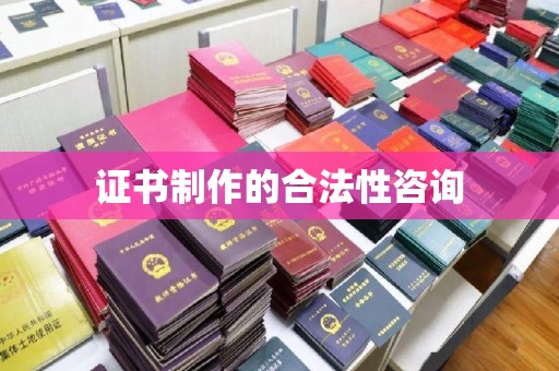 蒸湘证书制作的合法性咨询