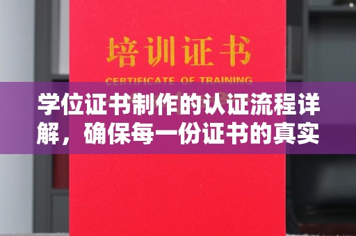 蒸湘学位证书制作的认证流程详解，确保每一份证书的真实性与权威性