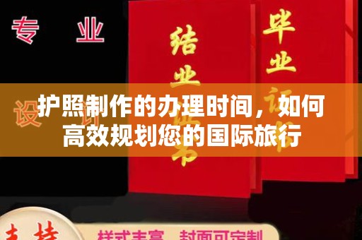 蒸湘护照制作的办理时间，如何高效规划您的国际旅行