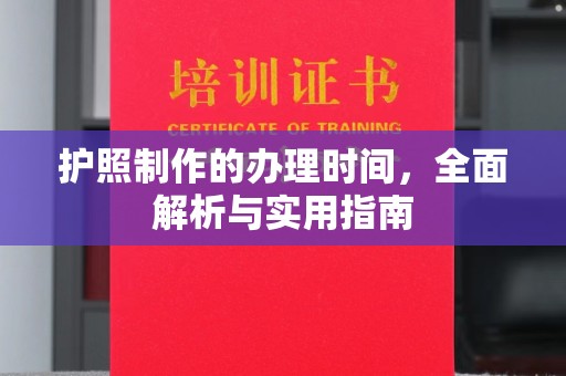 蒸湘护照制作的办理时间，全面解析与实用指南