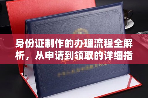 蒸湘身份证制作的办理流程全解析，从申请到领取的详细指南
