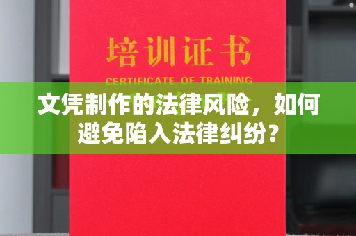 蒸湘文凭制作的法律风险，如何避免陷入法律纠纷？