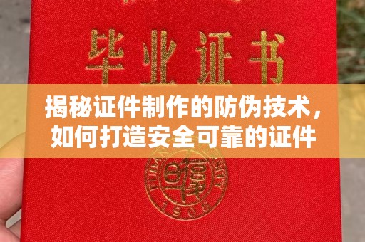 蒸湘揭秘证件制作的防伪技术，如何打造安全可靠的证件
