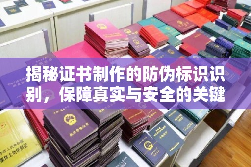 蒸湘揭秘证书制作的防伪标识识别，保障真实与安全的关键