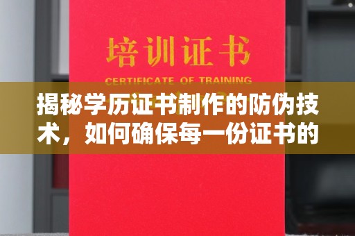 蒸湘揭秘学历证书制作的防伪技术，如何确保每一份证书的真实性