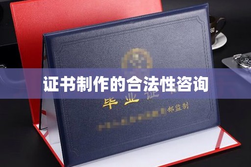 蒸湘证书制作的合法性咨询