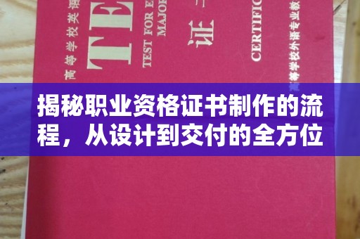 蒸湘揭秘职业资格证书制作的流程，从设计到交付的全方位解析