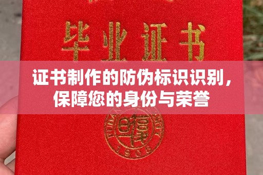 蒸湘证书制作的防伪标识识别，保障您的身份与荣誉