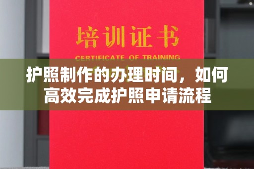 蒸湘护照制作的办理时间，如何高效完成护照申请流程
