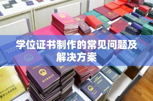 蒸湘学位证书制作的常见问题及解决方案