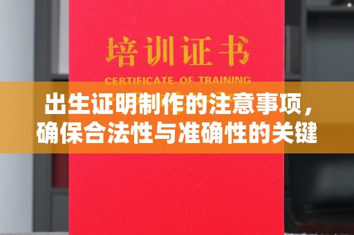 蒸湘出生证明制作的注意事项，确保合法性与准确性的关键步骤
