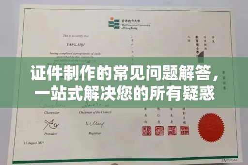 蒸湘证件制作的常见问题解答，一站式解决您的所有疑惑