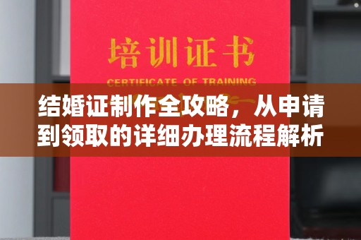 蒸湘结婚证制作全攻略，从申请到领取的详细办理流程解析