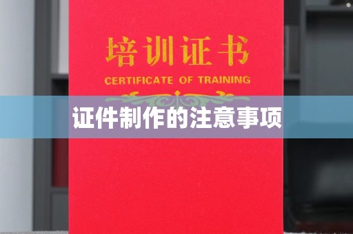 蒸湘证件制作的注意事项