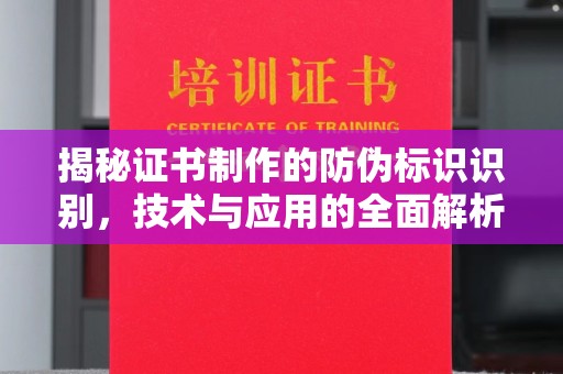 蒸湘揭秘证书制作的防伪标识识别，技术与应用的全面解析